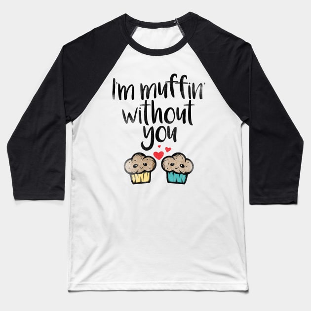 I'm Muffin Without You Baseball T-Shirt by incraftwetrust